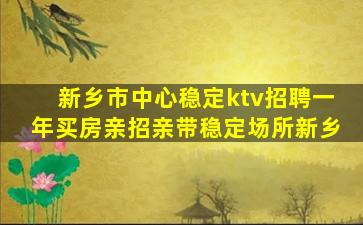 新乡市中心稳定ktv招聘一年买房亲招亲带稳定场所新乡