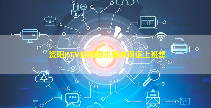 资阳KTV招聘酒水模特保证上班想